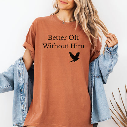 Yam T-shirt with the bold black phrase "Better Off Without Him" printed in a clean serif font, featuring a simple silhouette of a flying black bird that symbolizes freedom and transformation beneath the text. 