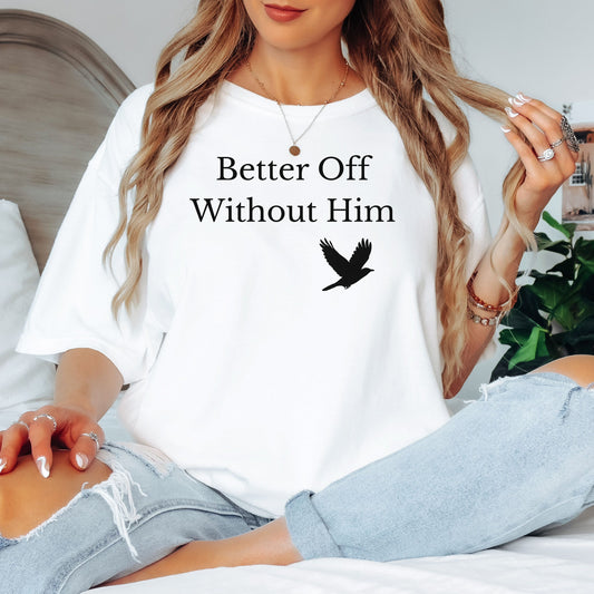 White T-shirt with the bold black phrase "Better Off Without Him" printed in a clean serif font, featuring a simple silhouette of a flying black bird that symbolizes freedom and transformation beneath the text. 