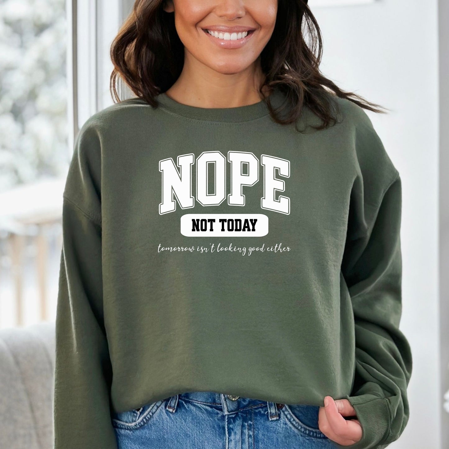A Military Green sweatshirt with bold white text reading “NOPE NOT TODAY” and smaller script “tomorrow isn’t looking good either,” a humorous casual design for lazy days.
