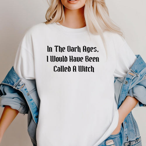 In The Dark Ages, I Would Have Been Called A Witch TShirt, Witchy Vibes