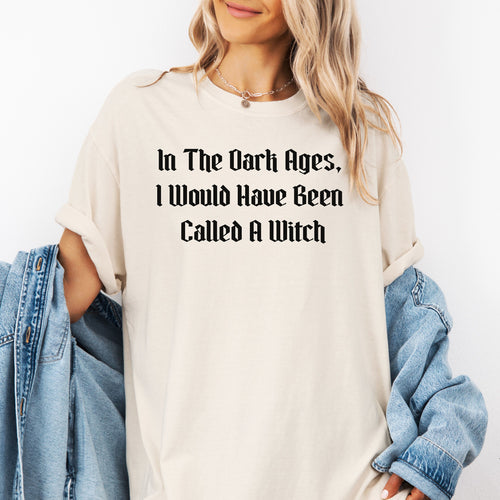 In The Dark Ages, I Would Have Been Called A Witch TShirt, Witchy Vibes