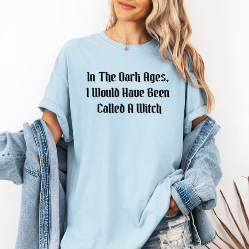 In The Dark Ages, I Would Have Been Called A Witch TShirt, Witchy Vibes