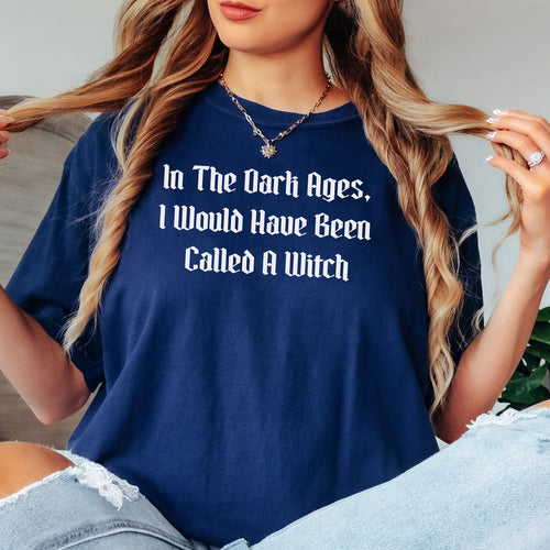 In The Dark Ages, I Would Have Been Called A Witch TShirt, Witchy Vibes
