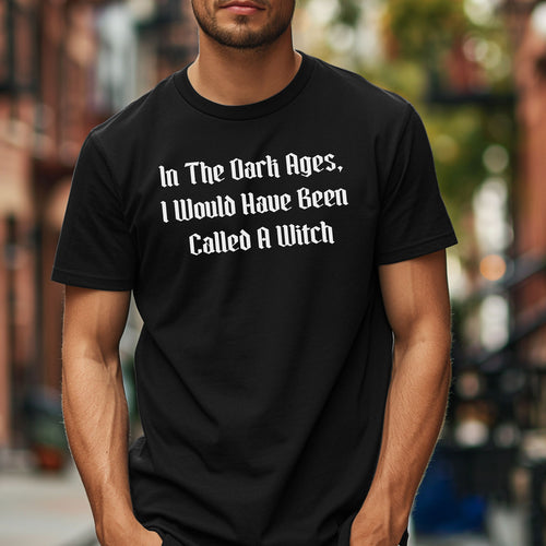 In The Dark Ages, I Would Have Been Called A Witch TShirt, Witchy Vibes
