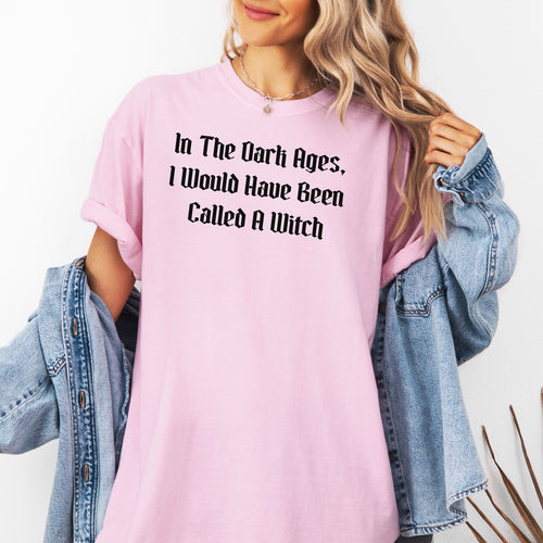In The Dark Ages, I Would Have Been Called A Witch TShirt, Witchy Vibes