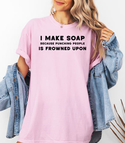 I Make Soap Because Punching People Is Frowned Upon T-Shirt,  Funny Soap Maker Gift