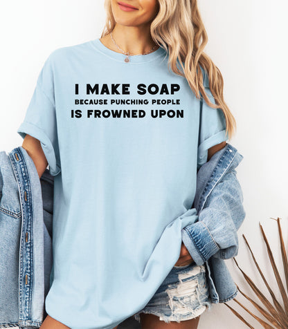 I Make Soap Because Punching People Is Frowned Upon T-Shirt,  Funny Soap Maker Gift