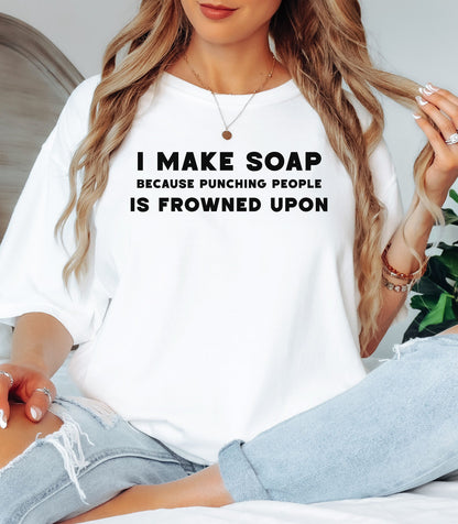 I Make Soap Because Punching People Is Frowned Upon T-Shirt,  Funny Soap Maker Gift
