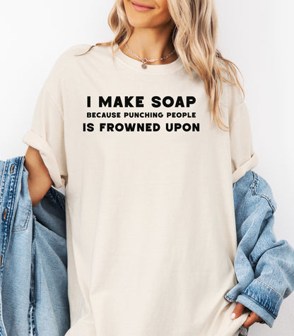 I Make Soap Because Punching People Is Frowned Upon T-Shirt,  Funny Soap Maker Gift