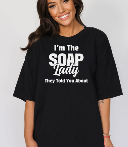 I’m The Soap Lady They Told You About T-Shirt, Fun Gift for Soap Makers