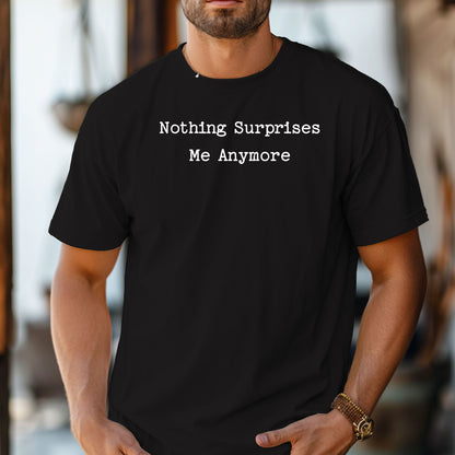 Nothing Surprises Me Anymore T-Shirt, Funny Dry Humor Tee