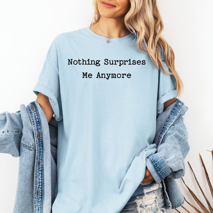 Nothing Surprises Me Anymore T-Shirt, Funny Dry Humor Tee
