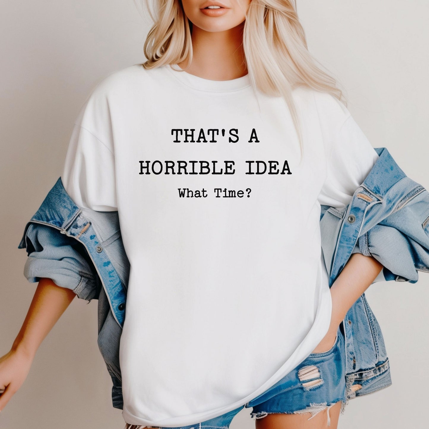 Thats a Horrible Idea What Time T-Shirt, Funny Sarcastic Tee, Statement Shirt
